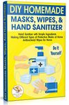 DIY Homemade Masks, Wipes, and Hand Sanitizer: Hand Sanitizer with Simple Ingredients. Making Different Types of Protective Masks at Home. Antibacterial Wipes for Home