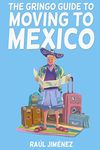 The Gringo Guide To Moving To Mexico.: Everything You Need To Know Before Moving To Mexico. (All about Mexico.)