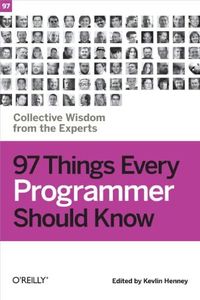 97 Things Every Programmer Should Know: Collective Wisdom from the Experts