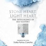 Stone Heart, Light Heart: The Intelligence of Self Mastery