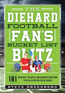 Diehard Football Fan's Bucket List Blitz: 101 Rivalries, Tailgates, and Gridiron Traditions to See & Do Before Y