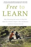 Free to Learn: Why Unleashing the Instinct to Play Will Make Our Children Happier, More Self-Reliant, and Better Students for Life