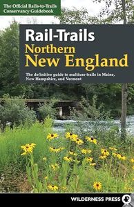 Rail-Trails Northern New England: The definitive guide to multiuse trails in Maine, New Hampshire, and Vermont