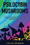 Psilocybin Mushrooms: The Ultimate Step-by-Step Guide to Cultivation and Safe Use of Psychedelic Mushrooms. Learn How to Grow Magic Mushrooms, Enjoy Their Benefits, and Manage Their Side-Effects