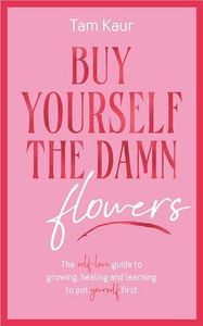 Buy Yourself the Damn Flowers: The Self-Love Guide to Growing, Healing and Learning to put Yourself First (Self-Love Guide, Self-Esteem)