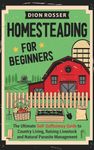 Homesteading for Beginners: The Ultimate Self-Sufficiency Guide to Country Living, Raising Livestock and Natural Parasite Management