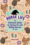 Horse Life: The Ultimate Guide to Caring for and Riding Horses for Kids