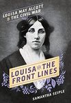 Louisa on the Front Lines: Louisa May Alcott in the Civil War