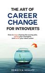 The Art of Career Change for Introverts: How to stop chasing the wrong jobs, utilise your strengths, and build your ideal career