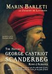 The History of George Castriot, surnamed Scanderbeg, King of Albania: containing his famous acts, his noble deeds of arms, and memorable victories against the Turks, for the faith of Christ