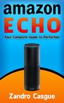 AMAZON ECHO: Your Complete Guide to Perfection (Amazon Echo User Guide, Amazon Echo App, Amazon Echo Remote, Amazon Echo Accessories)