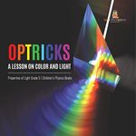 Optricks: A Lesson on Color and Light | Properties of Light Grade 5 | Children's Physics Books