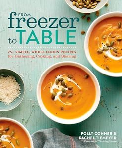 From Freezer To Table: 75+ Simple, Whole Foods Recipes for Gathering, Cooking, and Sharing: A Cookbook