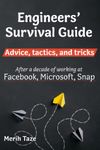 Engineers Survival Guide: Advice, tactics, and tricks After a decade of working at Facebook, Snapchat, and Microsoft