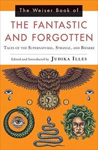 The Weiser Book of the Fantastic and Forgotten: Tales of the Supernatural, Strange, and Bizarre