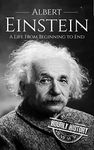 Albert Einstein: A Life From Beginning to End (Biographies of Physicists)