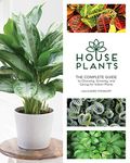 Houseplants: The Complete Guide to Choosing, Growing, and Caring for Indoor Plants