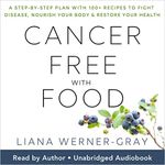 Cancer-Free with Food: A Step-by-Step Plan with 100+ Recipes to Fight Disease, Nourish Your Body & Restore Your Health