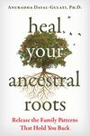 Heal Your Ancestral Roots: Release the Family Patterns That Hold You Back