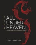 All Under Heaven: Recipes from the 35 Cuisines of China: Recipes from the 35 Cuisines of China [A Cookbook]