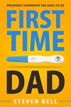 First Time Dad: Pregnancy Handbook for Dads-To-Be (What to Expect for the Next 9 Months 1)