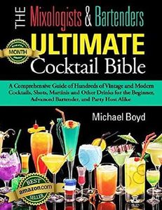 The Mixologist’s and Bartender’s Ultimate Cocktail Bible-Cocktails, Spirits, and Bartending Recipes: A comprehensive guide of hundreds of vintage and modern ... cocktails, shots, martinis and other drinks