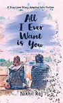 All I Ever Want Is You : A True Love Story Adapted Into Fiction