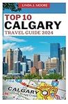 Top 10 Calgary Travel Guide 2024: A