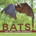 BATS! The Only Flying Mammals Bats for Kids Children's Mammal Books