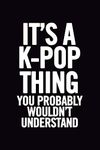 It's a K-Pop Thing You Wouldn't Understand: Blank Lined 6x9 Funny Notebook, 100 pages Music Journal, Original Gag Gift for KPop fans, unique appreciation gifts for teen girls and kpop lovers