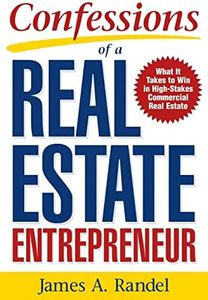 Confessions of a Real Estate Entrepreneur: What It Takes to Win in High-Stakes Commercial Real Estate: What it Takes to Win in High-Stakes Commercial Real Estate