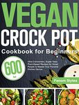 Vegan Crock Pot Cookbook for Beginners: 600-Day Ultra-Convenient, Super-Tasty Plant-Based Recipes for Smart People to Master Your Favorite Kitchen Device