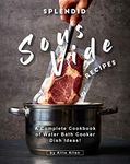 Splendid Sous Vide Recipes: A Complete Cookbook of Water Bath Cooker Dish Ideas!