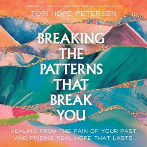 Breaking the Patterns That Break You: Healing from the Pain of Your Past and Finding Real Hope That Lasts