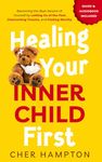 Healing Your Inner Child First: Becoming the Best Version of Yourself by Letting Go of the Past, Overcoming Trauma, and Feeling Worthy (Childhood Trauma Recovery Books)