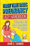 First Time Dad’s Pregnancy Easy Handbook: Simple Guide to Help Caring Fathers Take Care of Their Pregnant Partner and Bond With Their Unborn Child for the Upcoming Nine Months