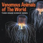 Venomous Animals of The World : Third Grade Science Series: Poisonous Animals Book for Kids (Animal Encyclopedia For Children)