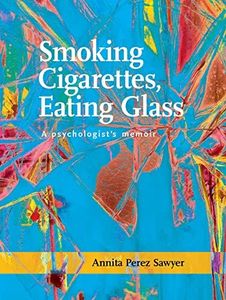 Smoking Cigarettes, Eating Glass: A Psychologist's Memoir