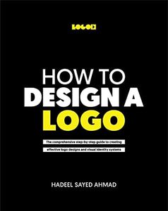 How to Design a Logo: The Comprehensive step-by-step guide to creating effective logo design and visual identity systems