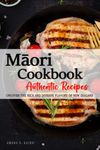 Māori Cookbook - Uncover the Rich and Diverse Flavors of New Zealand: The collection of Traditional and Authentic Māori Recipes passed down from generations