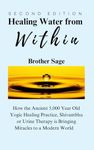 Healing Water from Within by Brother Sage: How the Ancient 5,000 Year Old Yogic Healing Practice, Shivambhu or Urine Therapy is Bringing Miracles to a Modern World