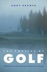 The Poetics of Golf: Meditations on the Meaning and Beauty of a Game