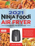 Ninja Air Fryer Cookbook for Beginners 2021: 1000-Days Easy & Delicious Recipes for Beginners and Advanced Users. Easier, Healthier, and Crispier Food for Your Family & Friends