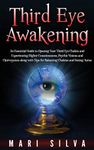 Third Eye Awakening: An Essential Guide to Opening Your Third Eye Chakra and Experiencing Higher Consciousness, Psychic Visions and Clairvoyance along with Tips for Balancing Chakras and Seeing Auras