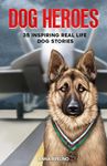 Dog Heroes: 35 Inspiring Real Life Dog Stories: A Captivating Collection of Short Stories for Curious Kids