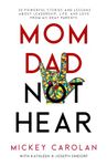 Mom Dad Not Hear: 30 Powerful Stories and Lessons about Leadership, Life, and Love from My Deaf Parents