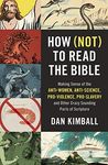 How (Not) to Read the Bible: Making Sense of the Anti-women, Anti-science, Pro-violence, Pro-slavery and Other Crazy-Sounding Parts of Scripture