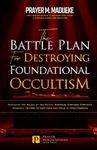 The Battle Plan for Destroying Foundational Occultism: Unveiling The Secret of The Occult Kingdom, Contains Powerful Strategic Prayers to Stop Them and Walk in Total Freedom