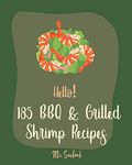 Hello! 185 BBQ & Grilled Shrimp Recipes: Best BBQ & Grilled Shrimp Cookbook Ever For Beginners [Kabob Recipe, Shrimp And Grits Cookbook, Grilling Seafood Cookbook, Shrimp Creole Recipe] [Book 1]