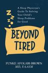 Beyond Tired: A Sleep Physician’s Guide to Solving Your Child’s Sleep Problems for Good